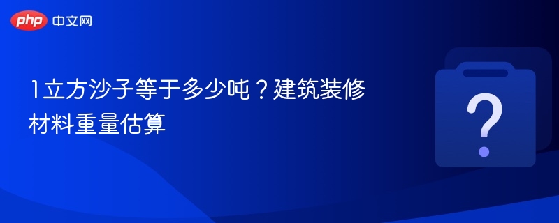 1立方沙子等于多少吨?建筑装修材料重量估算