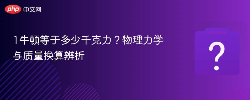 1牛顿等于多少千克力？物理力学与质量换算辨析