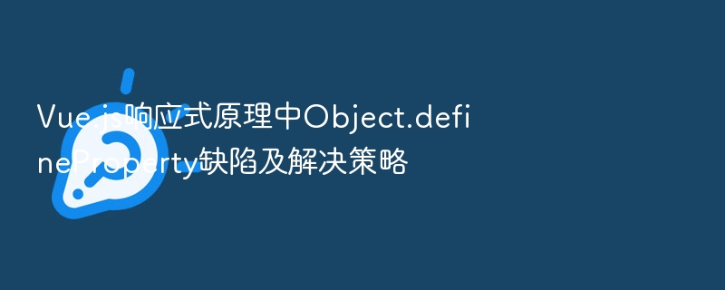 Vue.js响应式原理中Object.defineProperty缺陷及解决策略