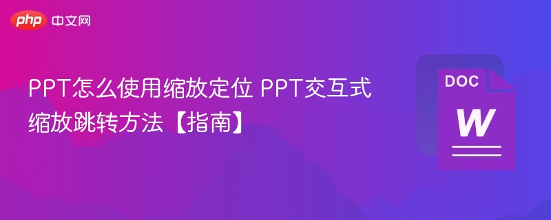 PPT缩放定位怎么用？交互式跳转方法详解