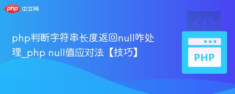 php判断字符串长度返回null咋处理_php null值应对法【技巧】