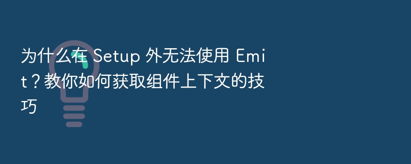 为什么在 Setup 外无法使用 Emit？教你如何获取组件上下文的技巧