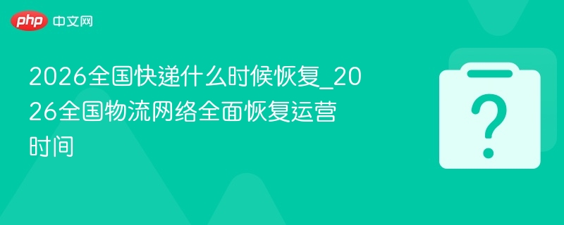 2026全国快递恢复时间及物流恢复情况