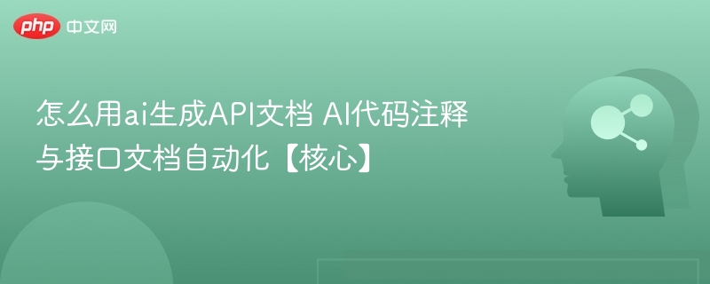 怎么用ai生成API文档 AI代码注释与接口文档自动化【核心】