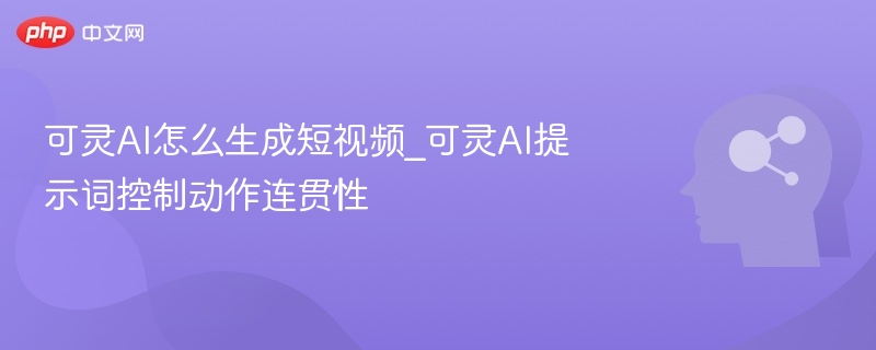 可灵AI生成短视频技巧与动作控制方法