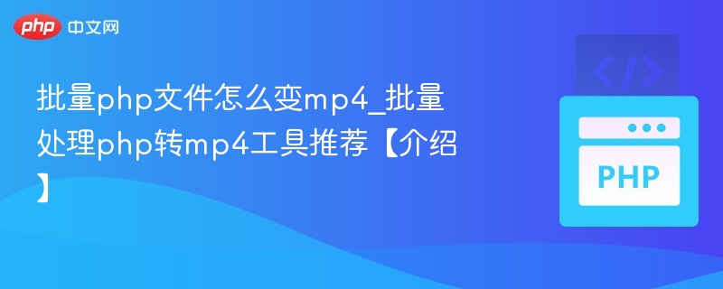PHP转MP4批量工具推荐及使用指南