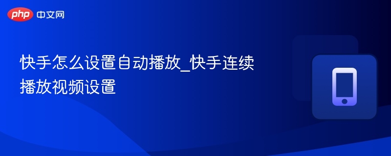 快手怎么设置自动播放_快手连续播放视频设置