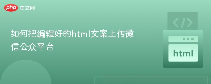 如何上传HTML文案到微信公众平台