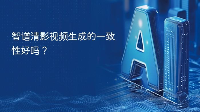 智谱清影视频生成的一致性好吗?