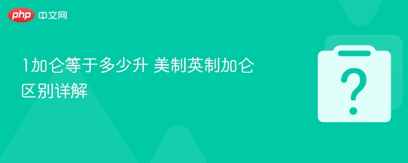 1加仑等于多少升？美制英制加仑区别解析