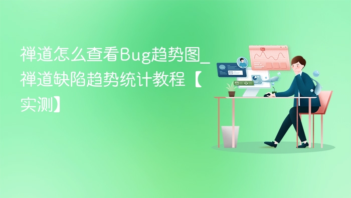 禅道怎么查看Bug趋势图_禅道缺陷趋势统计教程【实测】