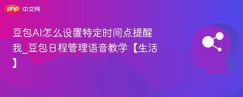 豆包AI怎么设置特定时间点提醒我_豆包日程管理语音教学【生活】