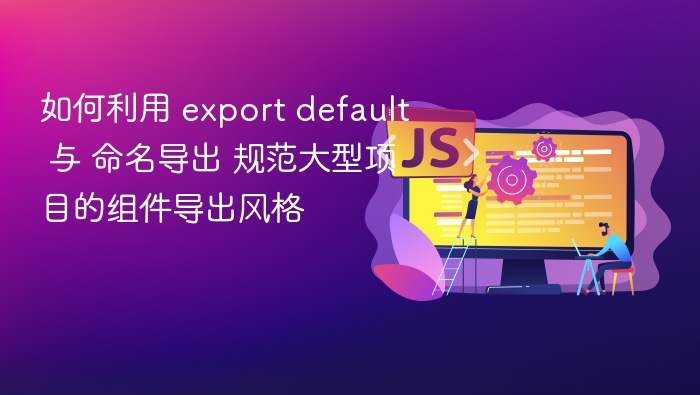 export default 与命名导出如何规范大型组件导出