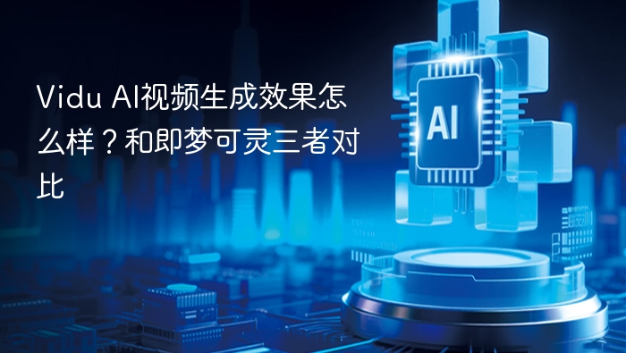 Vidu AI视频效果如何？对比即梦可灵三者分析