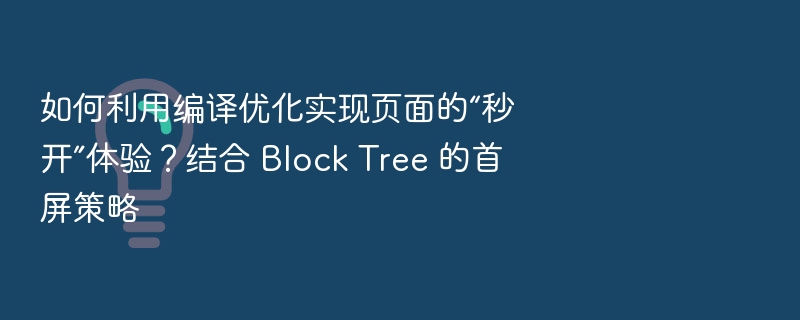 编译优化+Block Tree，实现页面秒开体验