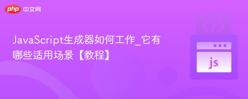 JavaScript生成器如何工作_它有哪些适用场景【教程】