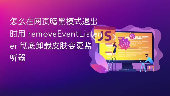 怎么在网页暗黑模式退出时用 removeEventListener 彻底卸载皮肤变更监听器