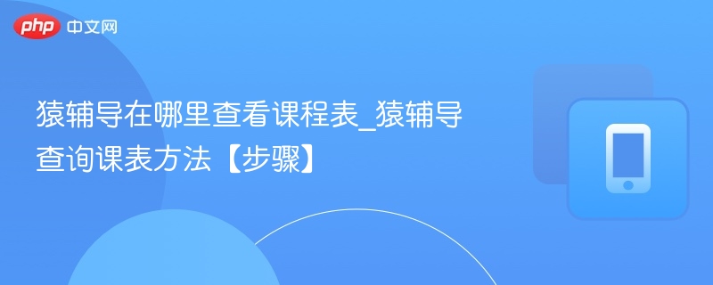 猿辅导如何查看课程表？详细步骤教程