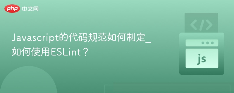 Javascript的代码规范如何制定_如何使用ESLint?