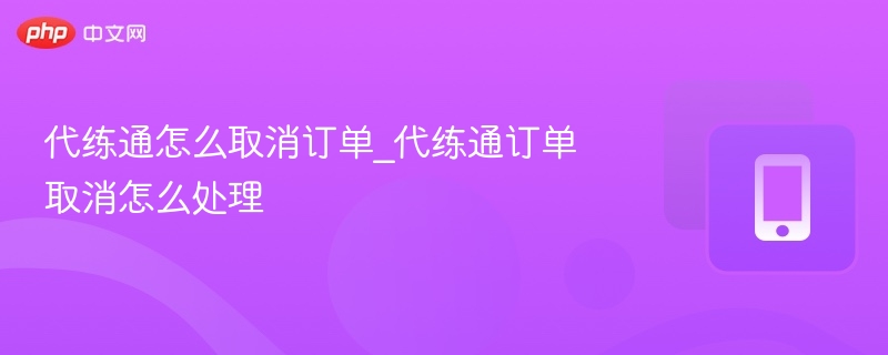 代练通取消订单方法及流程详解