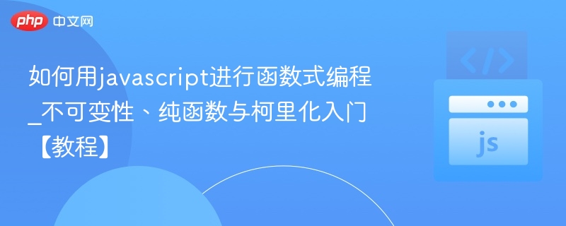 如何用javascript进行函数式编程_不可变性、纯函数与柯里化入门【教程】