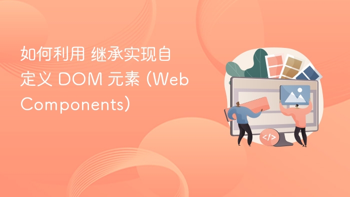 如何利用 继承实现自定义 DOM 元素 (Web Components)