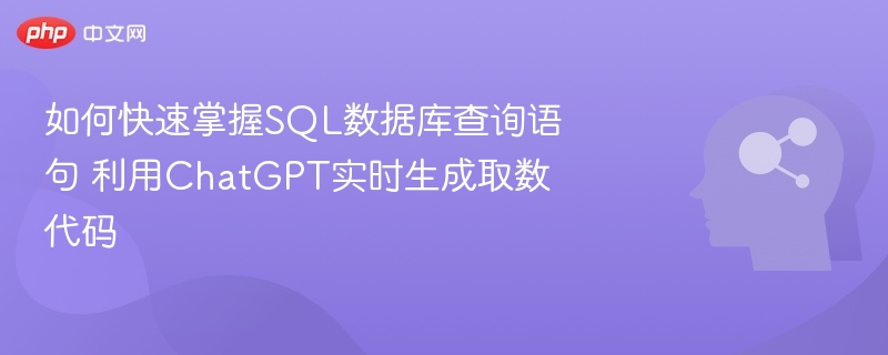 如何快速掌握SQL数据库查询语句 利用ChatGPT实时生成取数代码