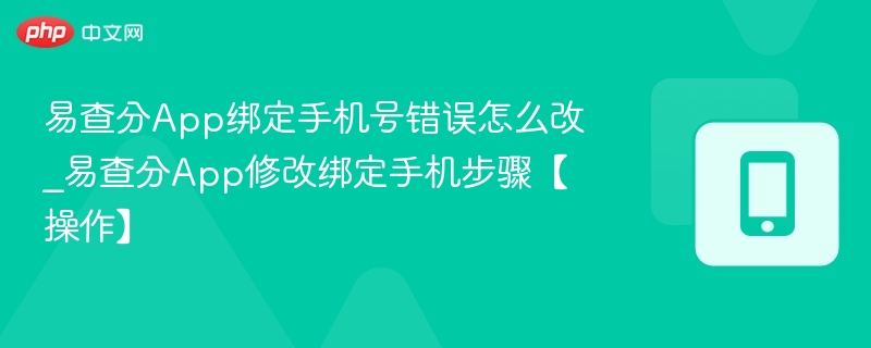 易查分绑定手机错误怎么改？操作指南