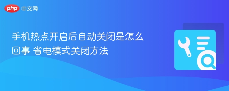 手机热点开启后自动关闭是怎么回事 省电模式关闭方法