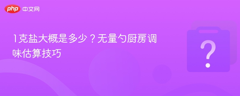1克盐大概是多少?无量勺厨房调味估算技巧