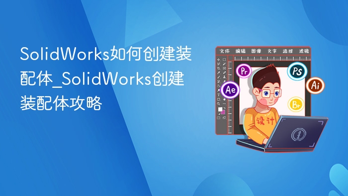 SolidWorks如何创建装配体_SolidWorks创建装配体攻略