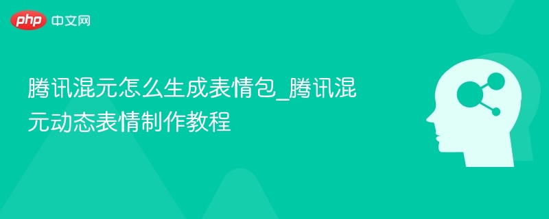 腾讯混元生成表情包教程