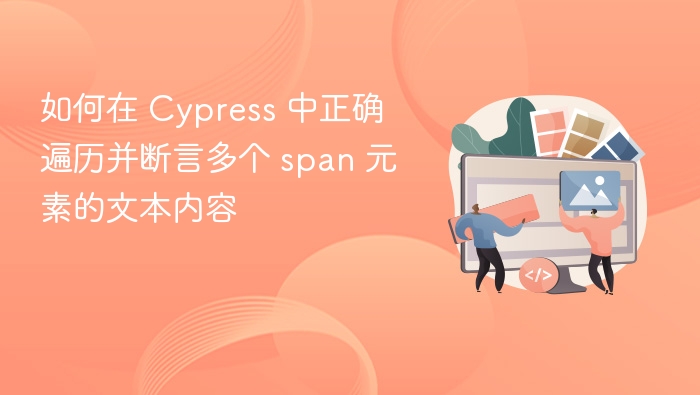 如何在 Cypress 中正确遍历并断言多个 span 元素的文本内容
