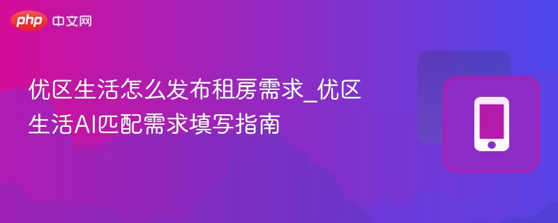 优区生活怎么发布租房需求_优区生活AI匹配需求填写指南
