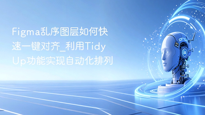 Figma乱序图层如何快速一键对齐_利用Tidy Up功能实现自动化排列