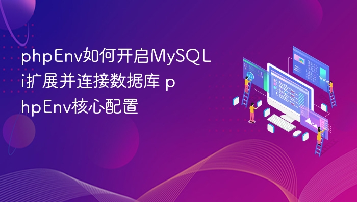 phpEnv如何开启MySQLi扩展并连接数据库 phpEnv核心配置