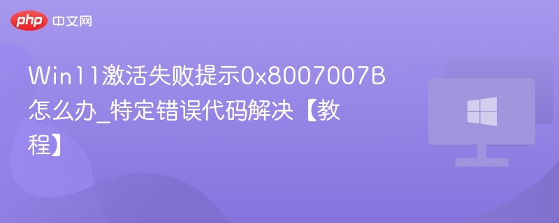 Win11激活失败0x8007007B解决方法
