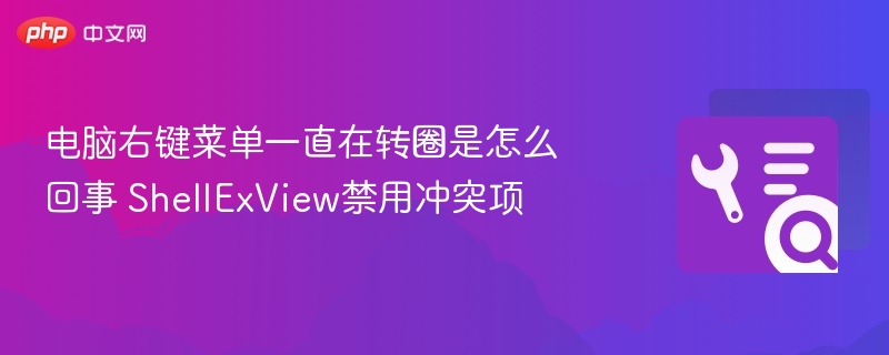 电脑右键转圈怎么解决 ShellExView禁用冲突项