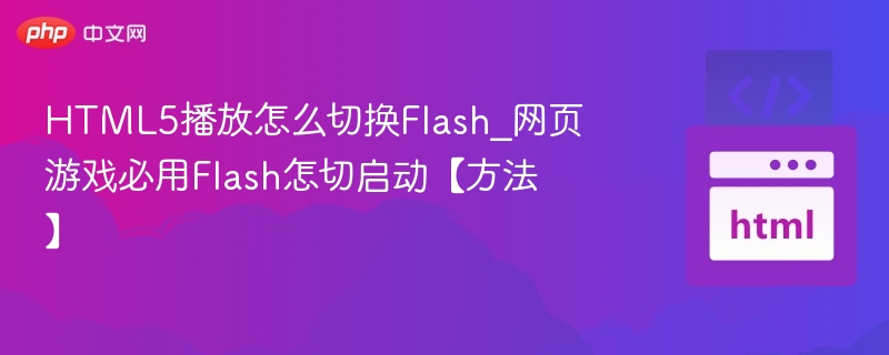 HTML5播放怎么切换Flash_网页游戏必用Flash怎切启动【方法】