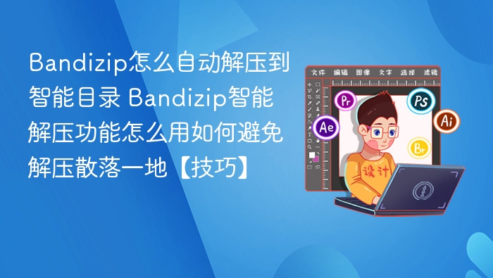 Bandizip智能解压怎么用？避免文件散落技巧