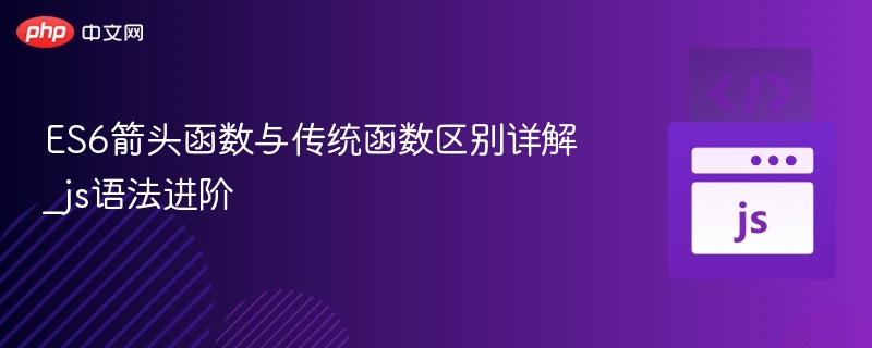 ES6箭头函数 vs 传统函数区别解析