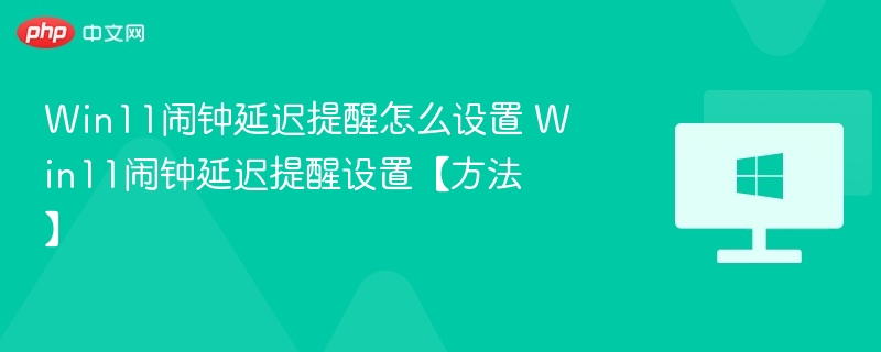 Win11闹钟延迟设置方法详解