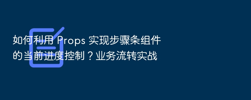 如何用 Props 控制步骤条进度？业务流程实战