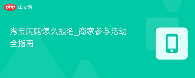 淘宝闪购怎么报名_商家参与活动全指南
