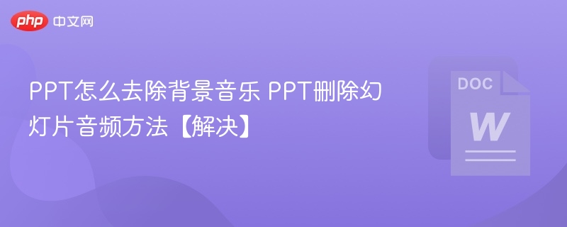 PPT怎么去除背景音乐 PPT删除幻灯片音频方法【解决】