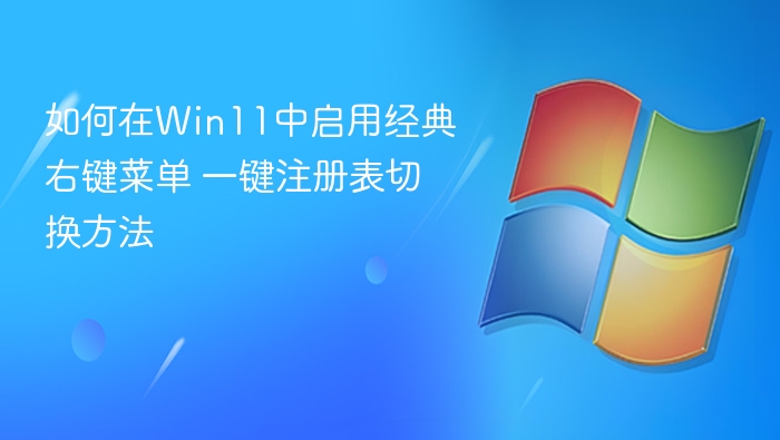 如何在Win11中启用经典右键菜单 一键注册表切换方法