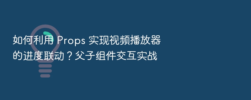 Props 实现视频进度联动教程
