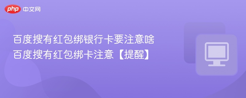 百度搜有红包绑银行卡要注意啥 百度搜有红包绑卡注意【提醒】