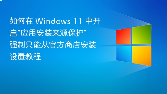 Windows 11 应用安装来源保护设置教程