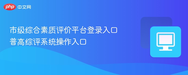市级综合素质评价平台登录入口 普高综评系统操作入口